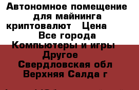 Автономное помещение для майнинга криптовалют › Цена ­ 1 - Все города Компьютеры и игры » Другое   . Свердловская обл.,Верхняя Салда г.